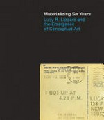 Materializing Six Years: Lucy R. Lippard and the emergence of conceptual art ; [ published on the occasion of the Exhibition Materializing "Six Years": Lucy R. Lippard and the Emergence of Conceptual Art, September 14, 2012 - February 3, 2013 at the Brooklyn Museum, New York]