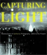 Capturing light: masterpieces of California photography, 1850 to the present ; photographs from the collection of the Oakland Museum of California ; [published on the occasion of a major Exhibition "Capturing Light: Masterpieces of California Photography, 1850 - 2000"]