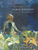 Elmer Bischoff - the ethics of paint [the exhibition The Oakland Museum of California, October 31, 2001 - January 13, 2002; Orange County Museum of Art, Newport Beach, California February 15, 2002 - June 2, 2002; Norton Museum of Art, West Palm Beach, Florida, October 17, 2002 - January 5, 2003]