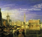 Turner and Venice [... exhibition at Tate Britain, London, 9 October 2003 - 11 January 2004 and touring to Kimbell Art Museum, Fort Worth, 15 February - 30 May 2004]