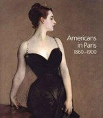 Americans in Paris: 1860 - 1900 : [published to accompany the Exhibition "Americans in Paris 1860 - 1900", at the National Gallery, London, 22 February - 21 May 2006, the Museum of Fine Arts, Boston, 25 June - 24 September 2006, and The Metropolitan Museum of Art, New York, 17 October 2006 - 28 January 2007]