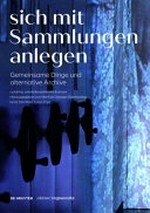 Sich mit Sammlungen anlegen: gemeinsame Dinge und alternative Archive