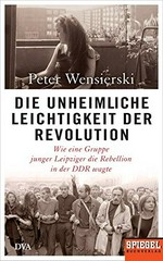 Die unheimliche Leichtigkeit der Revolution: wie eine Gruppe junger Leipziger die Rebellion in der DDR wagte