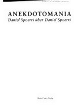 Anekdotomania: Daniel Spoerri über Daniel Spoerri ; [anläßlich der Ausstellung "Daniel Spoerri - Matteur en scène d'objects", Museum Jean Tinguely, Basel, 16.5. - 2.9.2001]