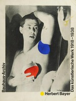 Herbert Bayer: das künstlerische Werk 1918-1938 ; [Ausstellung im Bauhaus-Archiv Berlin, 6. Mai bis 20. Juni 1982 ; Ausstellung im Gewerbemuseum Basel, 2. Juli bis 29. August 1982]