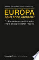 Europa - Spiel ohne Grenzen? Zur künstlerischen und kulturellen Praxis eines politischen Projekts