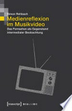Medienreflexion im Musikvideo: das Fernsehen als Gegenstand intermedialer Beobachtung