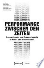 Performance zwischen den Zeiten: Reenactments und Preenactments in Kunst und Wissenschaft
