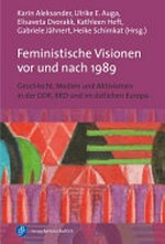 Feministische Visionen vor und nach 1989: Geschlecht, Medien und Aktivismen in der DDR, BRD und im östlichen Europa
