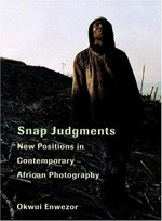 Snap judgments: new positions in contemporary African photography ; [in conjunction with the Exhibition "Snap Judgments: New Positions in Contemporary African Photography" organized by the International Center of Photography, New York ... March 10 through May 28, 2006]