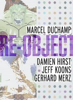 Marcel Duchamp, Damien Hirst, Jeff Koons, Gerhard Merz [anlässlich der Ausstellung Re-Object, 18. Februar bis 13. Mai 2007, Kunsthaus Bregenz]