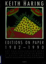 Keith Haring: editions on paper; 1982 - 1990; das druckgraphische Werk; [from the collection from the estate of Keith Haring]