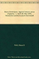 Braco Dimitrijević: against historic sense of gravity ; [der Katalog erscheint anlässlich der Ausstellung "Braco Dimitrijević" im Hessischen Landesmuseum Darmstadt (1. April - 28. Mai 1995)]