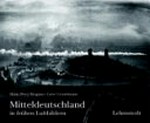 Mitteldeutschland in frühen Luftbildern: Ballonfotografien aus dem Archiv des Leibniz-Instituts für Länderkunde Leipzig e. V.