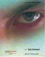 fast forward: Media Art Sammlung Goetz ; [... anlässlich der Ausstellung "Fast Forward. Media Art Sammlung Goetz", im ZKM, Karlsruhe, 11.10.2003 - 29.02.2004, herausgegeben]