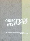 Object to be destroyed: the work of Gordon Matta-Clark