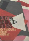 Inventing abstraction 1910 - 1925: how a radical idea changed modern art; [published in conjunction with the Exhibition "Inventing Abstraction, 1910 - 1925" at the Museum of Modern Art, New York, December 23, 2012 - April 15, 2013]