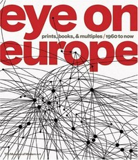 Eye on Europe: prints, books & multiples ; 1960 to now ; [published on the occasion of the Exhibition Eye on Europe: Prints, Books & Multiples, 1960 to Now, October 15, 2006 - January 1, 2007 at the Museum of Modern Art, New York]