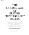 The Golden age of British photography 1839-1900: photographs from the Victoria and Albert Museum, London with selections from the Philadelphia Museum of Art ...