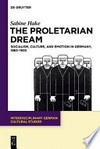 The proletarian dream: socialism, culture, and emotion in Germany, 1863–1933