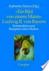 Ein Bild von einem Mann - Ludwig II. von Bayern: Konstruktion und Rezeption eines Mythos