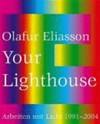 Olafur Eliasson: Your lighthouse ; Arbeiten mit Licht ; 1991 - 2004 ; [... anlässlich der Ausstellung "Olafur Eliasson - Your Lighthouse. Arbeiten mit Licht 1991 - 2004", Kunstmuseum Wolfsburg, 28. Mai bis 5. September 2004]