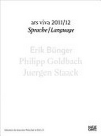 Ars viva 2011/12 - Sprache: Erik Bünger, Philipp Goldbach, Juergen Staack ; [erscheint anlässlich der Ausstellung "Ars Viva 2011/12 - Sprache" mit Werken der Preisträger Bildende Kunst des Kulturkreises der Deutschen Wirtschaft im BDI e.V., Museum Folkwang Essen, 9. Oktober 2011 - 15. Januar 2012 ; Riga Art Space, Riga 18. Februar - 22. April 2012 ; Weserburg - Museum für Moderne Kunst, Bremen 23. Juni - 30. September 2012]