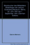 Blockbücher des Mittelalters: Bilderfolgen als Lektüre ; Gutenberg-Museum, Mainz, 22. Juni 1991 bis 1. September 1991