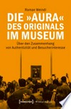 Die »Aura« des Originals im Museum: Über den Zusammenhang von Authentizität und Besucherinteresse