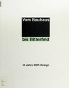 Vom Bauhaus bis Bitterfeld: 41 Jahre DDR-Design ; [Ausstellung: 15.12.1990 bis 17.2.1991 in den Räumen des Deutschen Werkbunds, Frankfurt/M.]