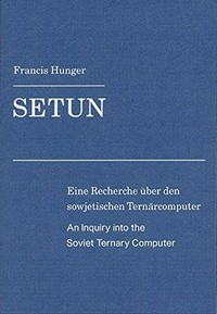 Setun: eine Recherche über den sowjetischen Ternärcomputer : an inquiry into the Soviet ternary computer