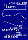 Institution as praxis: new curatorial directions for collaborative research